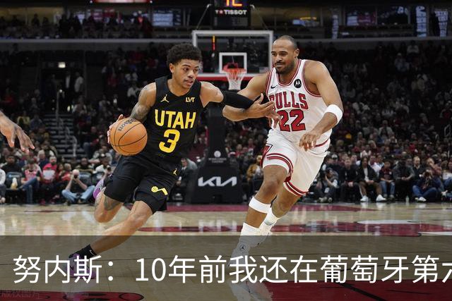 努内斯：10年前我还在葡萄牙第六级别联赛，如今与C罗共事很荣幸