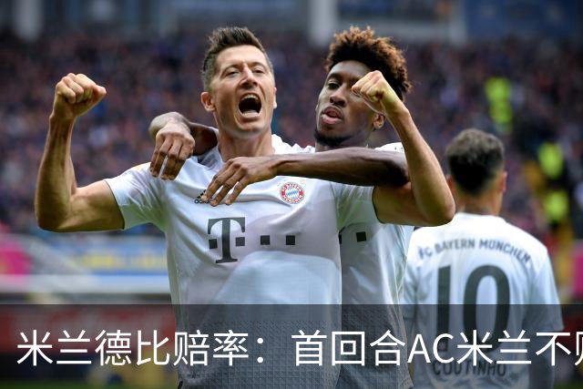 米兰德比赔率：首回合AC米兰不败 国米强弩之末