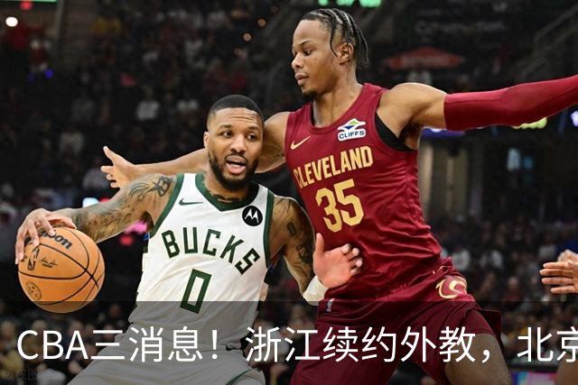 CBA三消息！浙江续约外教，北京首钢将换帅，郭艾伦张一山互动！